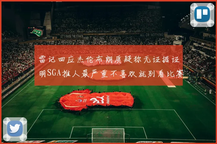 雷记回应杰伦布朗质疑称无证据证明SGA推人最严重不喜欢就别看比赛