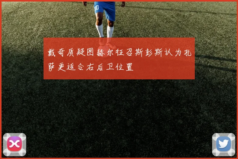 戴奇质疑图赫尔征召斯彭斯认为孔萨更适合右后卫位置