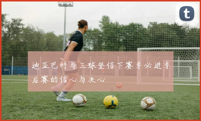 迪亚巴特与三球坚信下赛季必进季后赛的信心与决心
