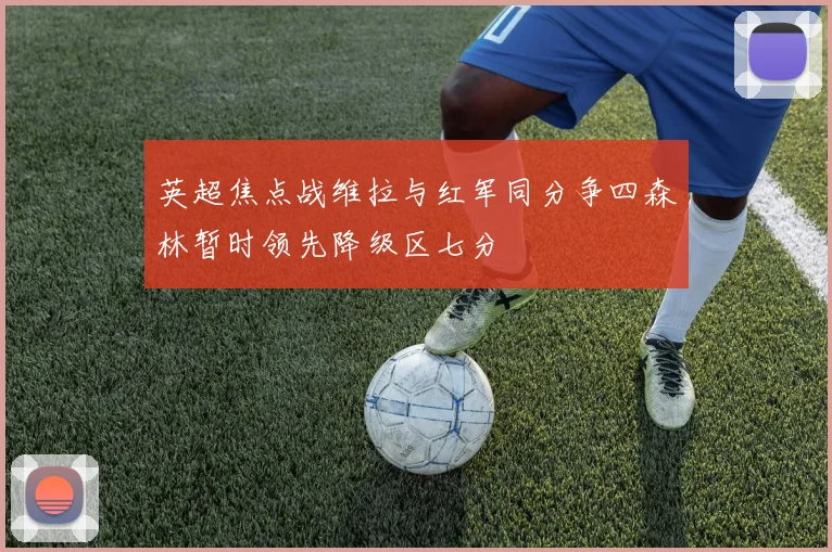英超焦点战维拉与红军同分争四森林暂时领先降级区七分