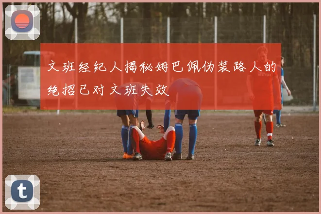 文班经纪人揭秘姆巴佩伪装路人的绝招已对文班失效