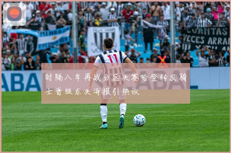 时隔八年再战分区决赛哈登转发骑士晋级东决海报引热议